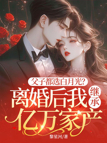 父子都选白月光？离婚后我继承亿万家产 封面