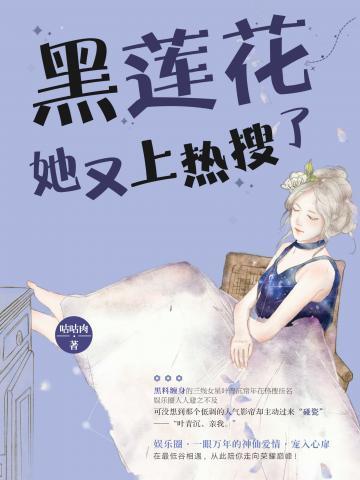 黑莲花她又上热搜了免费阅读 免费小说全文 作者 咕咕肉作品 七猫中文网