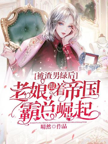 被渣男绿后,老娘跟着帝国霸总崛起 封面