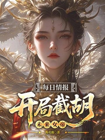 《每日情报，开局截胡未来女帝》（校对全本）作者：梅花鹿【TXT】