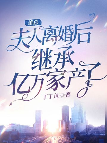 萧总，夫人离婚后继承亿万家产了