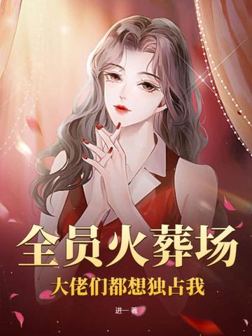 全员火葬场，大佬们都想独占我