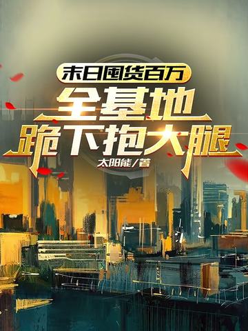 末日囤货百万，全基地跪下抱大腿