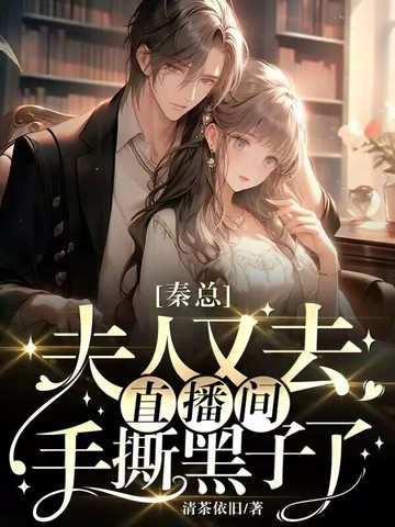 秦总，夫人又去直播间手撕黑子了