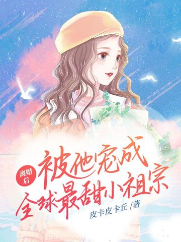 离婚后，被他宠成全球最甜小祖宗