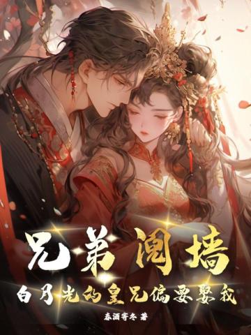 兄弟阋墙？白月光的皇兄偏要娶我