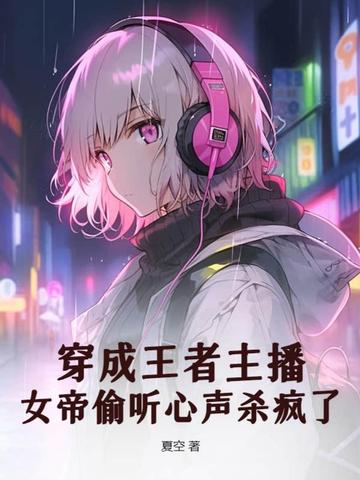 穿成王者主播，女帝偷听心声杀疯了