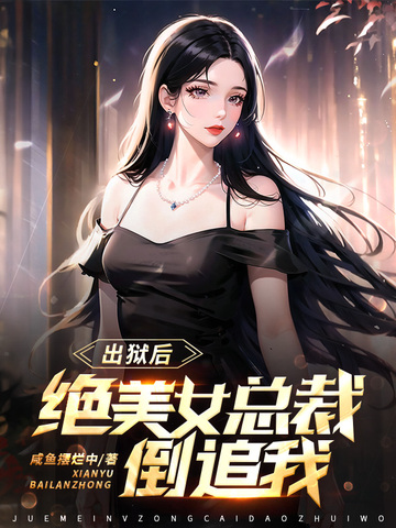 出狱后，绝美女总裁倒追我