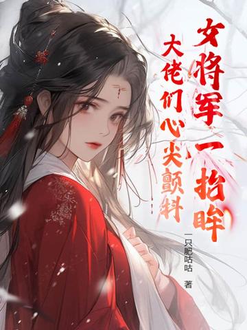 女将军一抬眸，大佬们心尖颤抖