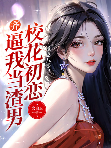 重返八零，校花初恋齐逼我当渣男