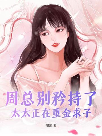 周总别矜持了，太太正在重金求子