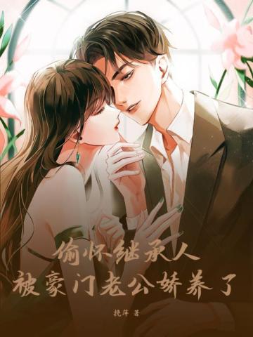 偷怀继承人，被豪门老公娇养了