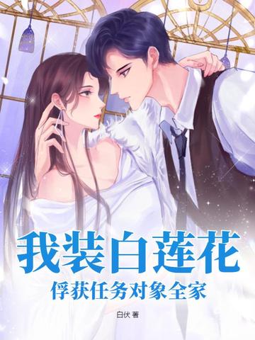 我装白莲花，俘获任务对象全家