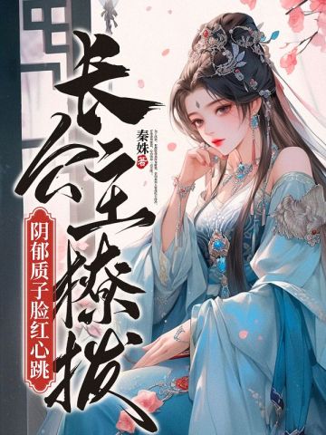 长公主撩拨，阴郁质子脸红心跳