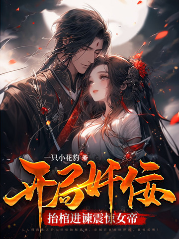 开局奸佞，抬棺进谏震惊女帝！