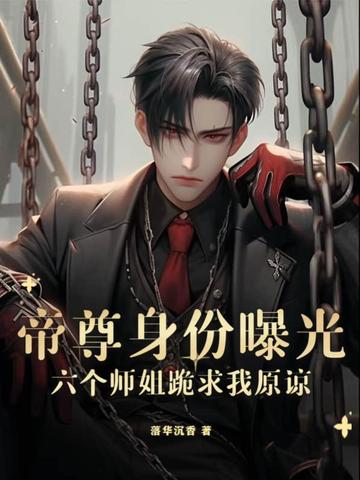 帝尊身份曝光，六个师姐跪求我原谅