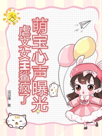 萌宝心声曝光，虐文女主鲨疯了