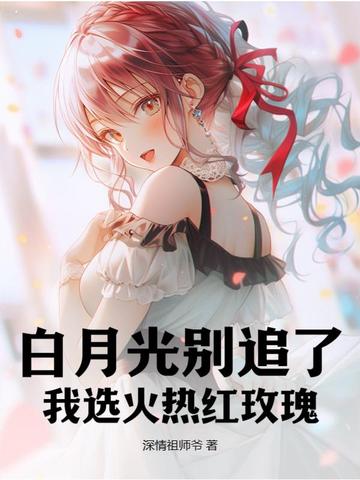 白月光别追了，我选火热红玫瑰