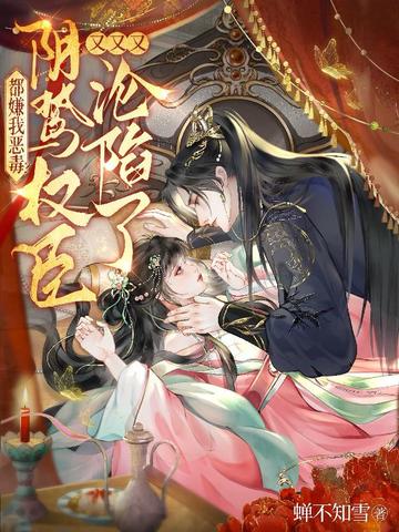 蝉不知雪的小说作品免费阅读-都嫌我恶毒？阴鸷权臣又又又沦陷了-妄揽春
