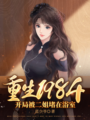 重生1984：开局被二姐堵在浴室