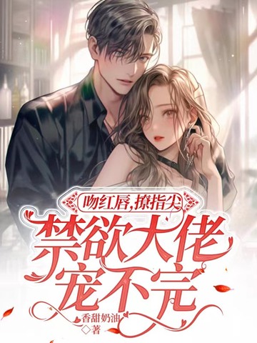 吻红唇，撩指尖，禁欲大佬宠不完