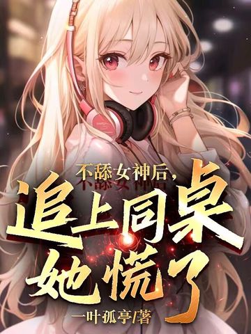 不舔女神后，追上同桌她慌了