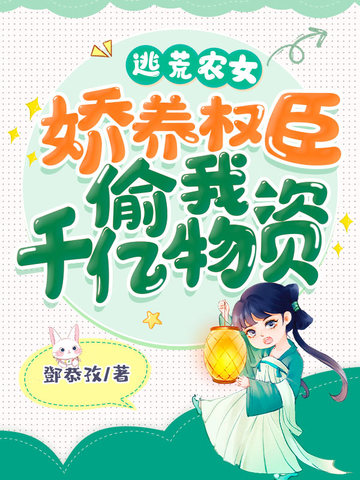 逃荒农女，娇养权臣偷我千亿物资