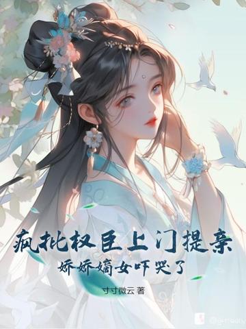 疯批权臣上门提亲，娇娇嫡女吓哭了