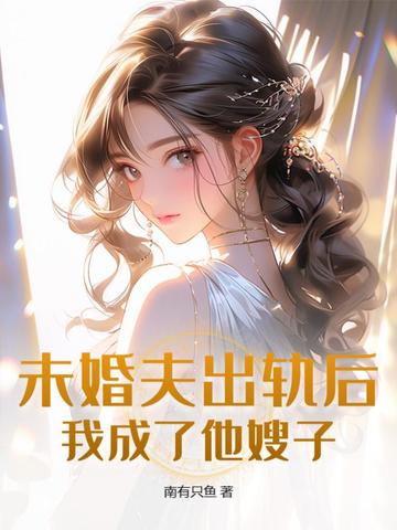 未婚夫出轨后，我成了他嫂子