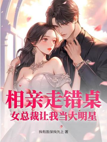 相亲走错桌，女总裁让我当大明星