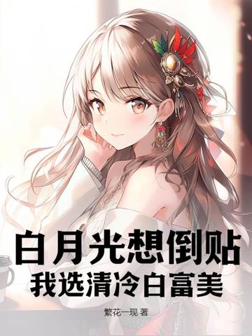 白月光想倒贴，我选清冷白富美