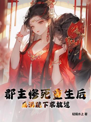 郡主惨死重生后，反派跪下求放过