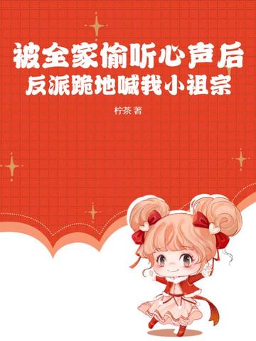 被全家偷听心声后，反派跪地喊我小祖宗