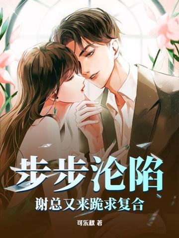 步步沦陷，谢总又来跪求复合