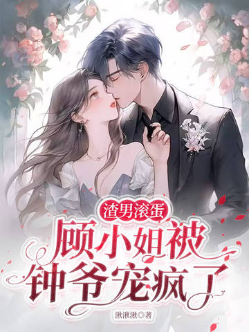 渣男滚蛋，顾小姐被钟爷宠疯了