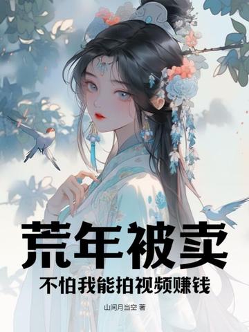 荒年被卖，不怕我能拍视频赚钱