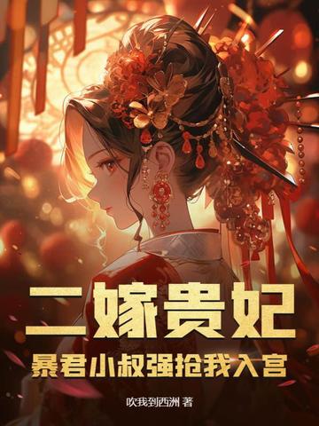 二嫁贵妃：暴君小叔强抢我入宫
