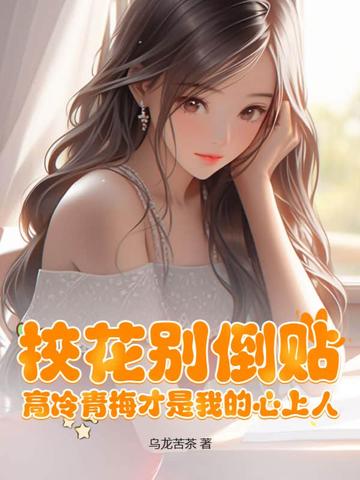 校花别倒贴，高冷青梅才是我的心上人