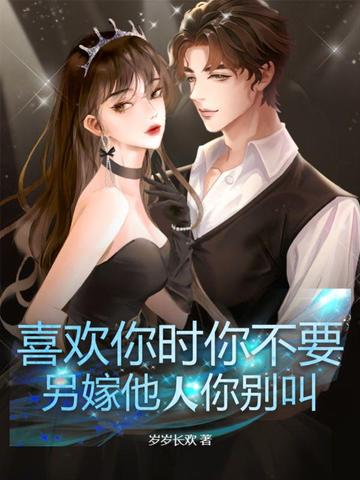 喜欢你时你不要，另嫁他人你别叫