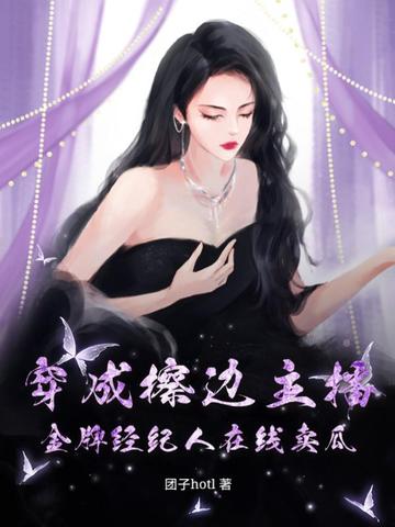 穿成擦边主播，金牌经纪人在线卖瓜