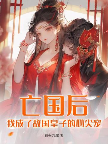 亡国后，我成了敌国皇子的心尖宠