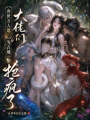 兽世万人迷：大佬们为占她一胎抢疯了