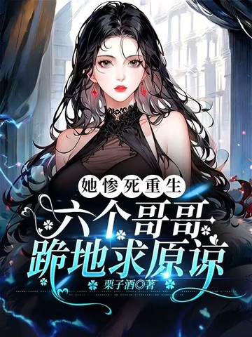 她惨死重生，六个哥哥跪地求原谅
