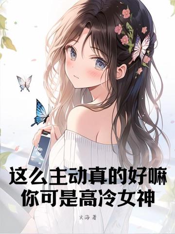 这么主动真的好嘛：你可是高冷女神！