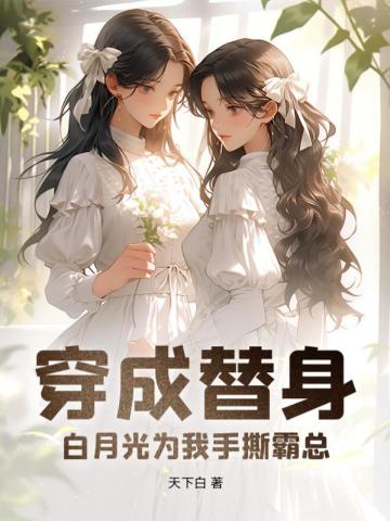 穿成替身，白月光为我手撕霸总