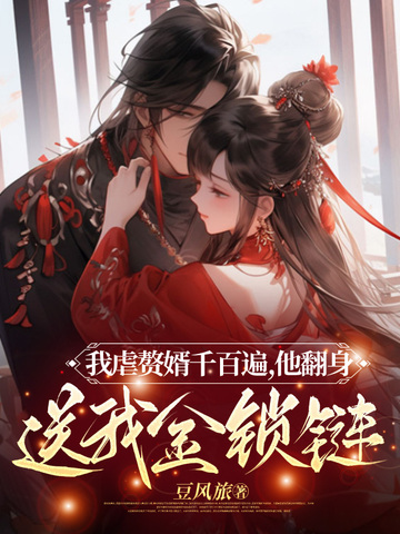 我虐赘婿千百遍，他翻身送我金锁链