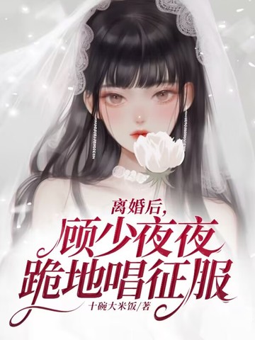离婚后，顾少夜夜跪地唱征服