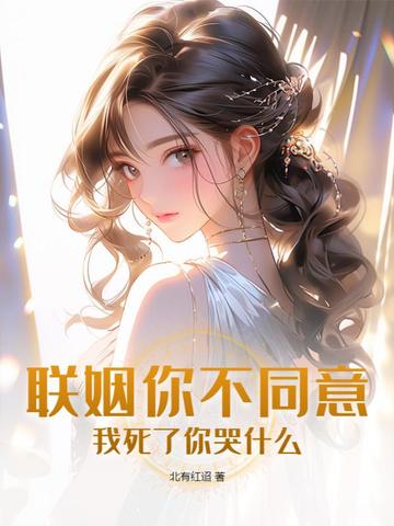 联姻你不同意，我死了你哭什么