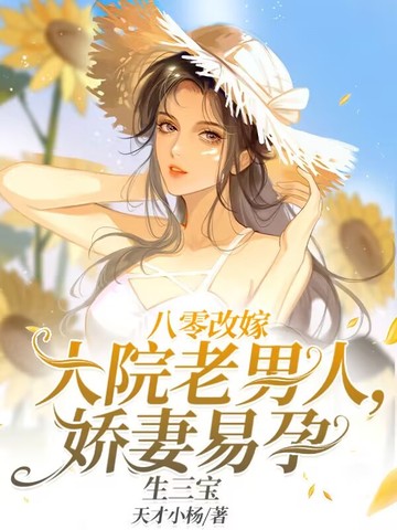 八零改嫁大院老男人，娇妻易孕生三宝