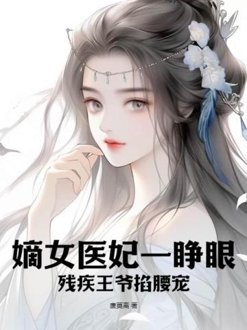 嫡女医妃一睁眼，残疾王爷掐腰宠